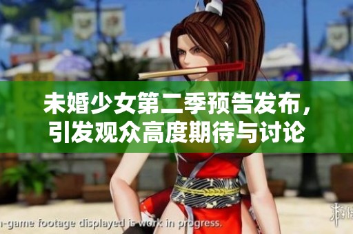 未婚少女第二季预告发布，引发观众高度期待与讨论
