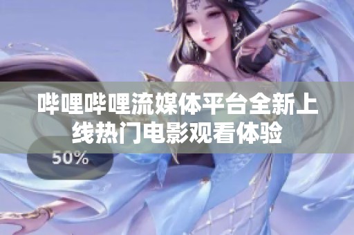 哔哩哔哩流媒体平台全新上线热门电影观看体验