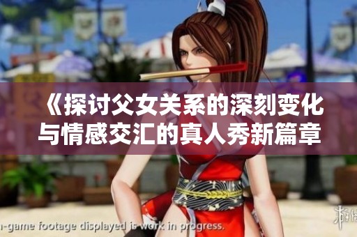 《探讨父女关系的深刻变化与情感交汇的真人秀新篇章》