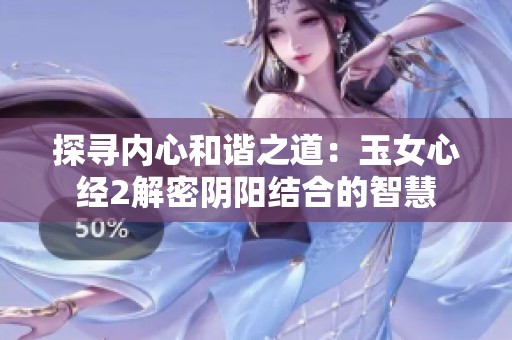 探寻内心和谐之道：玉女心经2解密阴阳结合的智慧