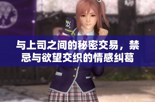 与上司之间的秘密交易，禁忌与欲望交织的情感纠葛