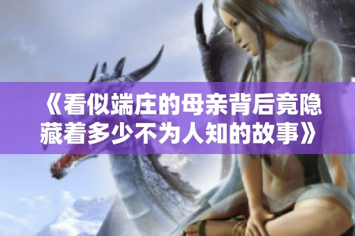 《看似端庄的母亲背后竟隐藏着多少不为人知的故事》