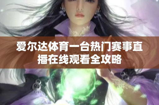 爱尔达体育一台热门赛事直播在线观看全攻略