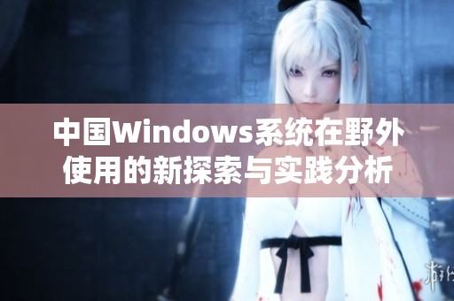 中国Windows系统在野外使用的新探索与实践分析