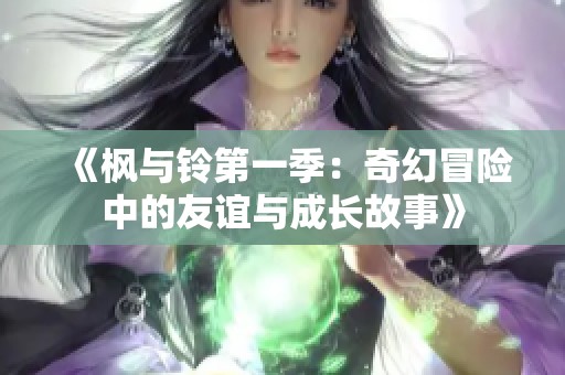 《枫与铃第一季：奇幻冒险中的友谊与成长故事》