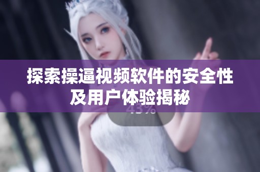 探索操逼视频软件的安全性及用户体验揭秘