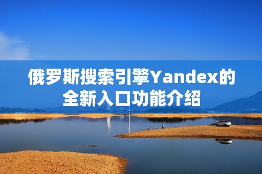 俄罗斯搜索引擎Yandex的全新入口功能介绍