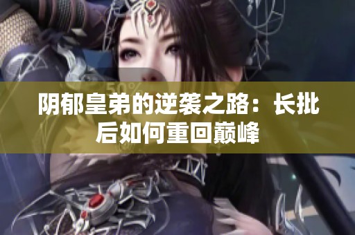 阴郁皇弟的逆袭之路：长批后如何重回巅峰