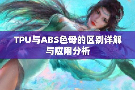 TPU与ABS色母的区别详解与应用分析