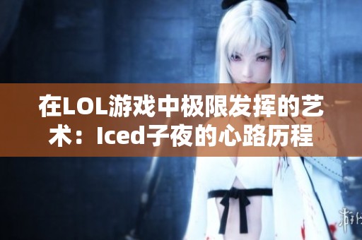 在LOL游戏中极限发挥的艺术：Iced子夜的心路历程