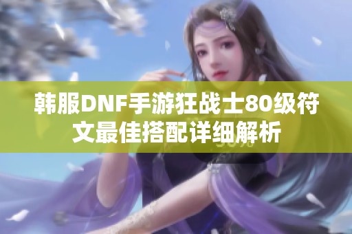 韩服DNF手游狂战士80级符文最佳搭配详细解析