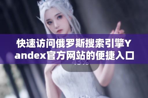 快速访问俄罗斯搜索引擎Yandex官方网站的便捷入口指南