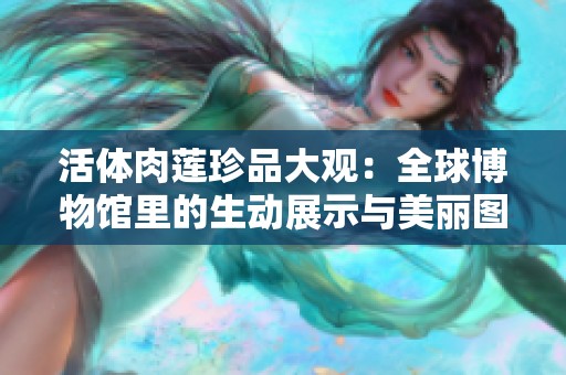 活体肉莲珍品大观：全球博物馆里的生动展示与美丽图片收藏