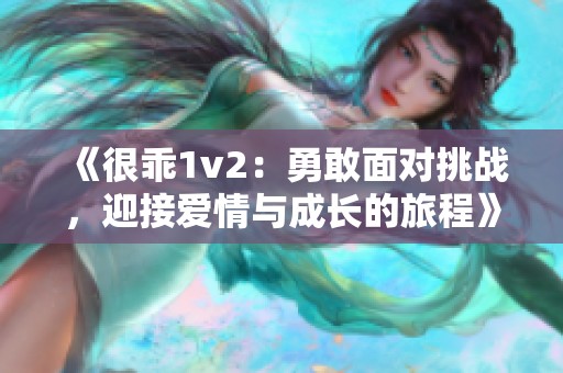 《很乖1v2：勇敢面对挑战，迎接爱情与成长的旅程》