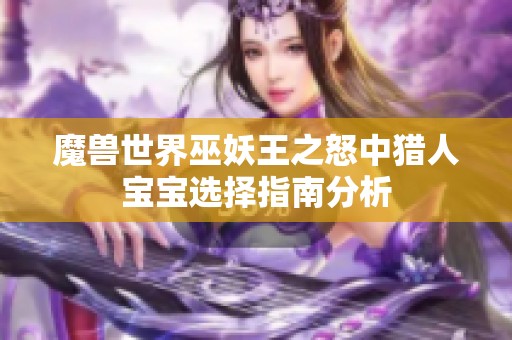 魔兽世界巫妖王之怒中猎人宝宝选择指南分析