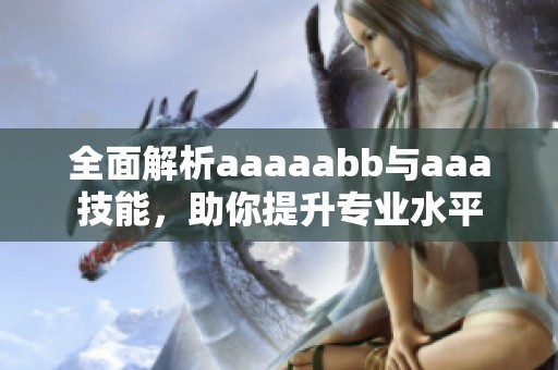 全面解析aaaaabb与aaa技能，助你提升专业水平