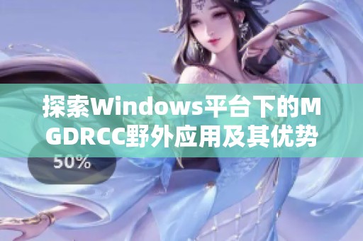 探索Windows平台下的MGDRCC野外应用及其优势解析