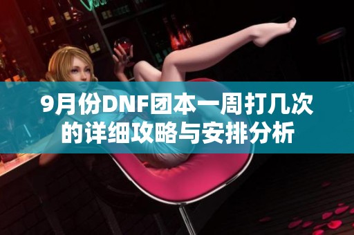 9月份DNF团本一周打几次的详细攻略与安排分析