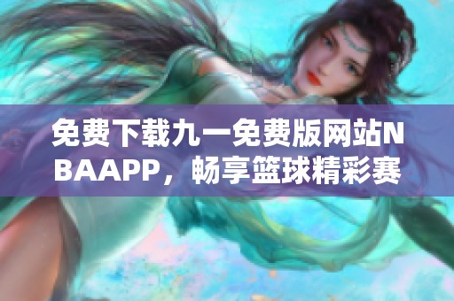 免费下载九一免费版网站NBAAPP，畅享篮球精彩赛事！