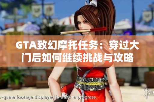 GTA致幻摩托任务：穿过大门后如何继续挑战与攻略