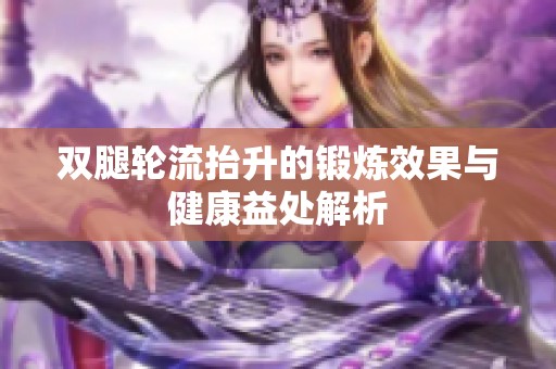 双腿轮流抬升的锻炼效果与健康益处解析