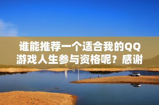 谁能推荐一个适合我的QQ游戏人生参与资格呢？感谢大家！