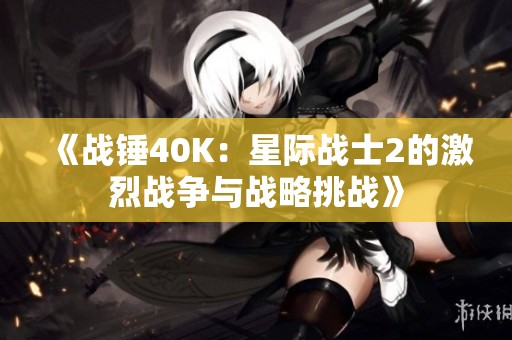 《战锤40K：星际战士2的激烈战争与战略挑战》