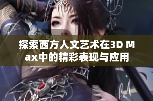 探索西方人文艺术在3D Max中的精彩表现与应用