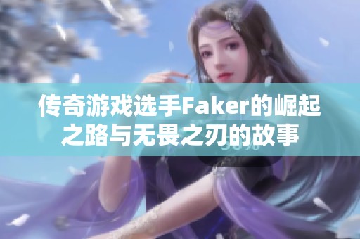 传奇游戏选手Faker的崛起之路与无畏之刃的故事