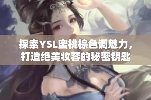 探索YSL蜜桃棕色调魅力，打造绝美妆容的秘密钥匙