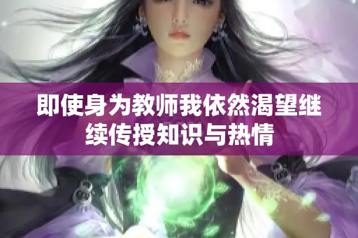 即使身为教师我依然渴望继续传授知识与热情