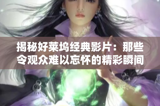 揭秘好莱坞经典影片：那些令观众难以忘怀的精彩瞬间