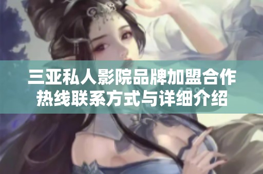 三亚私人影院品牌加盟合作热线联系方式与详细介绍