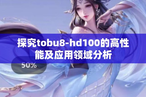 探究tobu8-hd100的高性能及应用领域分析