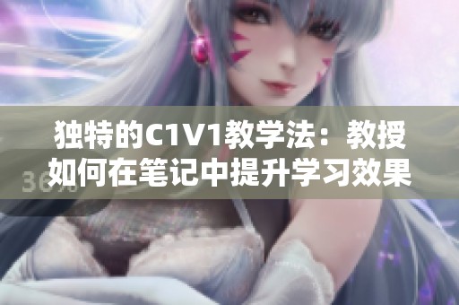 独特的C1V1教学法：教授如何在笔记中提升学习效果