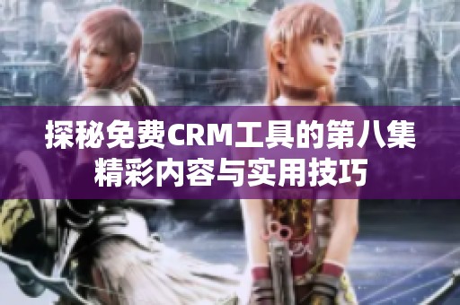 探秘免费CRM工具的第八集精彩内容与实用技巧