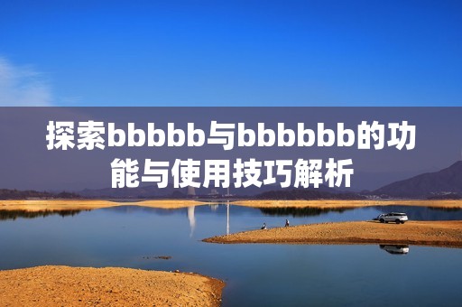 探索bbbbb与bbbbbb的功能与使用技巧解析