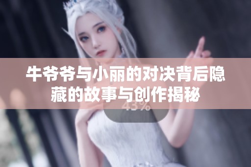 牛爷爷与小丽的对决背后隐藏的故事与创作揭秘