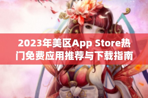 2023年美区App Store热门免费应用推荐与下载指南