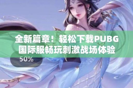 全新篇章！轻松下载PUBG国际服畅玩刺激战场体验