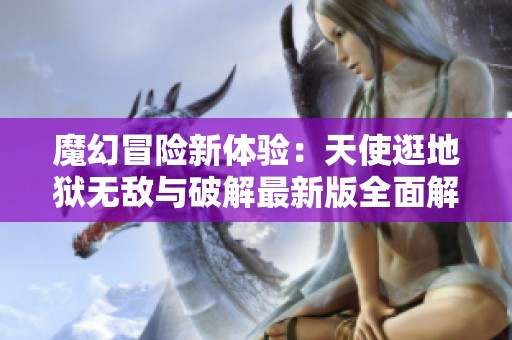 魔幻冒险新体验：天使逛地狱无敌与破解最新版全面解析