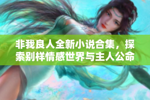 非我良人全新小说合集，探索别样情感世界与主人公命运