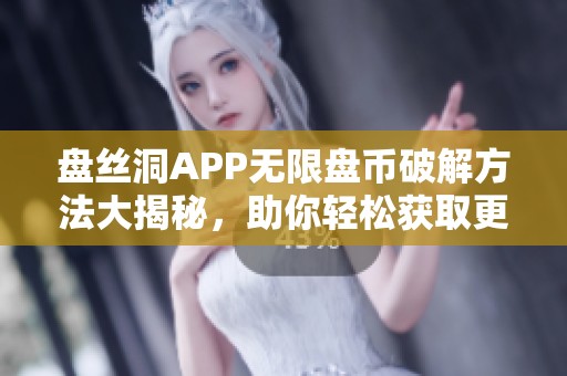 盘丝洞APP无限盘币破解方法大揭秘，助你轻松获取更多收益