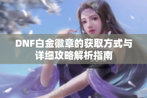 DNF白金徽章的获取方式与详细攻略解析指南