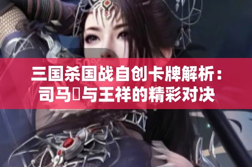 三国杀国战自创卡牌解析：司马伷与王祥的精彩对决