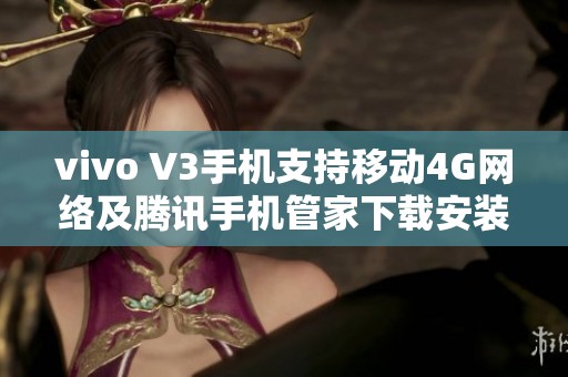 vivo V3手机支持移动4G网络及腾讯手机管家下载安装攻略