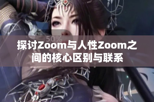 探讨Zoom与人性Zoom之间的核心区别与联系