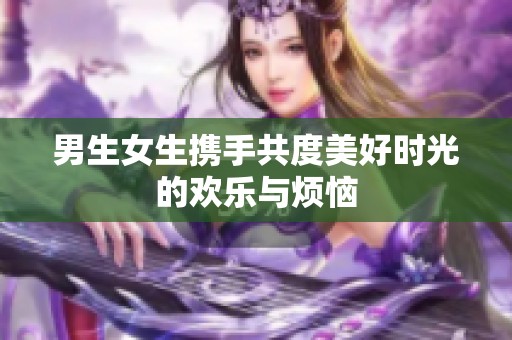 男生女生携手共度美好时光的欢乐与烦恼