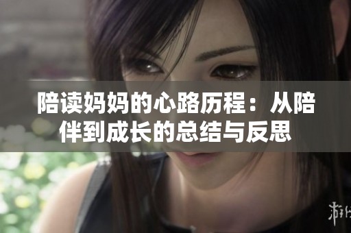 陪读妈妈的心路历程：从陪伴到成长的总结与反思