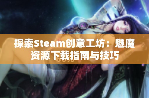 探索Steam创意工坊：魅魔资源下载指南与技巧